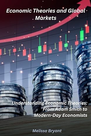 economic theories and global markets understanding economic theories from adam smith to modern day economists