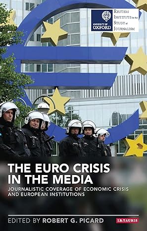 The Euro Crisis In The Media Journalistic Coverage Of Economic Crisis And European Institutions