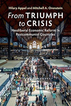 from triumph to crisis neoliberal economic reform in postcommunist countries 1st edition hilary appel