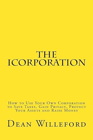 the icorporation how to use your own corporation to save taxes gain privacy protect your assets and raise