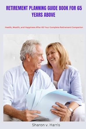 retirement planning guide book for 65 years above health wealth and happiness after 65 your  retirement