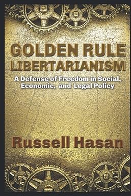 golden rule libertarianism a defense of freedom in social economic and legal policy 1st edition russell hasan