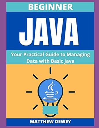 beginner java your practical guide to managing data with basic java 1st edition matthew dewey b08hglpvjx,