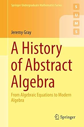 a history of abstract algebra from algebraic equations to modern algebra 1st edition jeremy gray 3319947729,