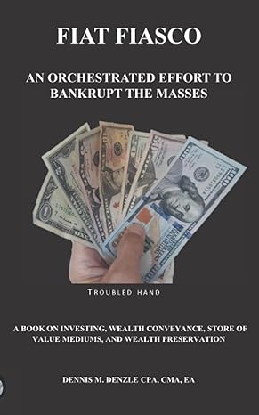 fiat fiasco an orchestrated effort to bankrupt the masses 1st edition dennis michael denzle cpa 979-8355164676