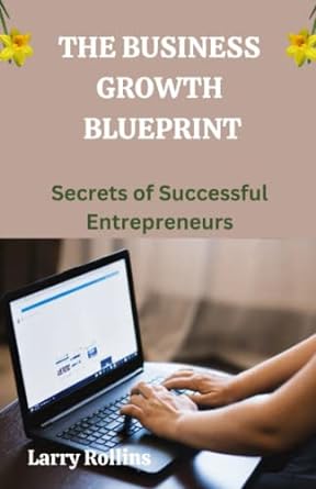 the business growth blueprint secrets of successful entrepreneurs 1st edition larry rollins 979-8378309986
