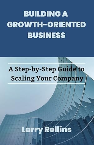 building a growth oriented business a step by step guide to scaling your company 1st edition larry rollins
