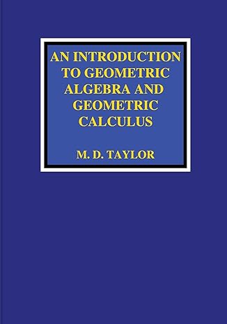 an introduction to geometric algebra and geometric calculus 1st edition michael d taylor 1736526901,