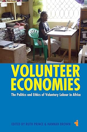 volunteer economies the politics and ethics of voluntary labour in africa 1st edition ruth prince, hannah