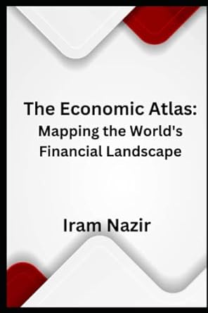 the economic atlas mapping the world s financial landscape 1st edition iram nazir 979-8377771401