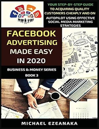 facebook advertising made easy in 2020 your step by step guide to acquiring quality customers cheaply and on