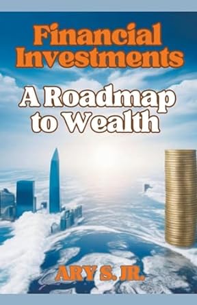 financial investments a roadmap to wealth 1st edition ary s jr 979-8223365693