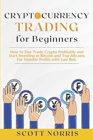 Cryptocurrency Trading For Beginners How To Day Trade Crypto Profitably And Start Investing In Bitcoin And Top Altcoins For Massive Profits With Low Risk