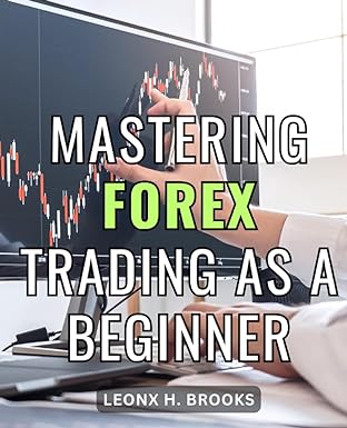 mastering forex trading as a beginner 1st edition leonx h. brooks 979-8861267922