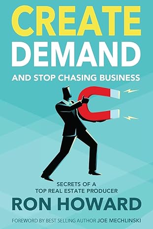 create demand and stop chasing business secrets from a top real estate producer 1st edition ron howard ,joe