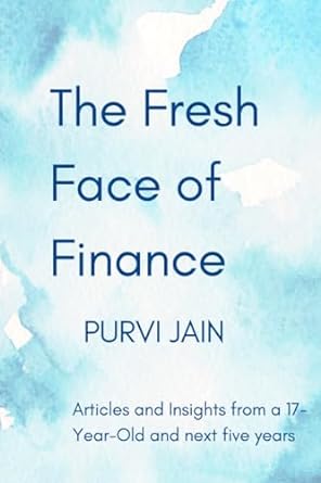 the fresh face of finance articles and insights from a17 year old and next five years 1st edition purvi jain