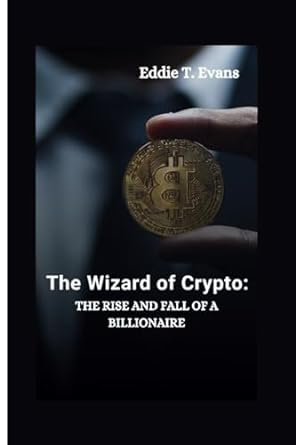 the wizard of crypto the rise and fall of a billionaire 1st edition eddie t. evans 979-8861499699