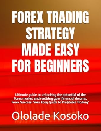 forex trading strategy made easy for beginners ultimate guide to unlocking the potential of the forex market