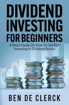 dividend investing for beginners a short guide on how to get rich investing in dividend stocks 1st edition