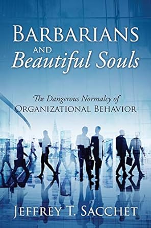 barbarians and beautiful souls the dangerous normalcy of organizational behavior 1st edition jeffrey t