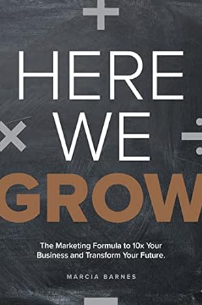 here we grow the marketing formula to 10x your business and transform your future 1st edition marcia barnes