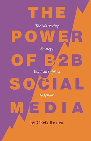 the power of b2b social media the marketing strategy you can t afford to ignore 1st edition chris rosica