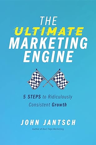 the ultimate marketing engine 5 steps to ridiculously consistent growth 1st edition john jantsch 1400224772,