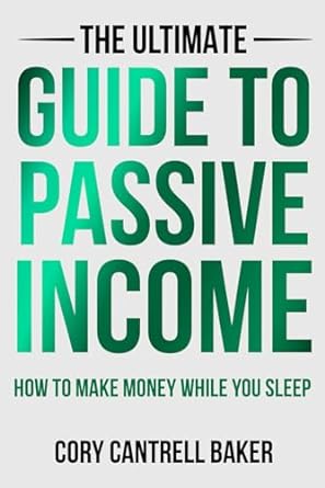 the ultimate guide to passive income how to make money while you sleep 1st edition cory baker 979-8864817520
