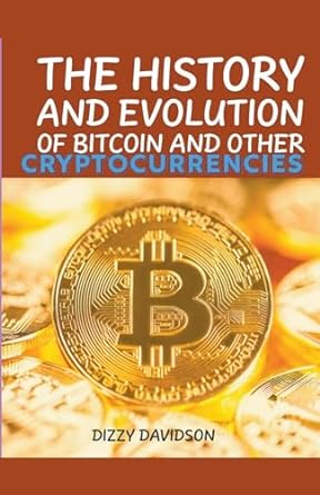 the history and evolutrion of bitcoin and other cryptocurrencies 1st edition dizzy davidson 979-8223743170