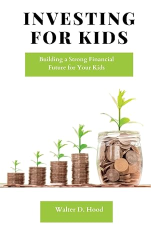 investing for kids building a strong financial future for your kids 1st edition walter d. hood 979-8387008399