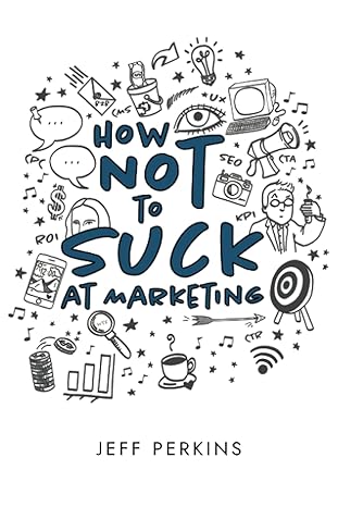 how not to suck at marketing 1st edition jeff perkins, katherine guntner, emily m. owens, telia garner