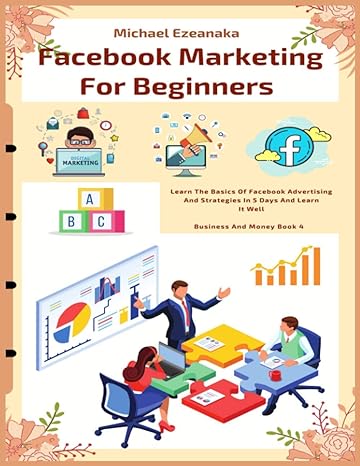 Facebook Marketing For Beginners Learn The Basics Of Facebook Advertising And Strategies In 5 Days And Learn It Well