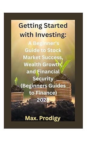 getting started with investing a beginner s guide to stock market success wealth growth and financial