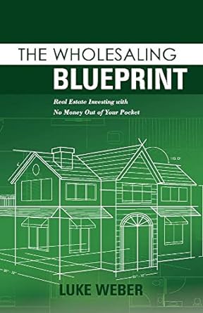 the wholesaling blueprint real estate investing with no money out of your pocket 1st edition luke weber
