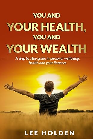 you and your health you and your wealth a step by step guide in personal wellbeing health and your finances