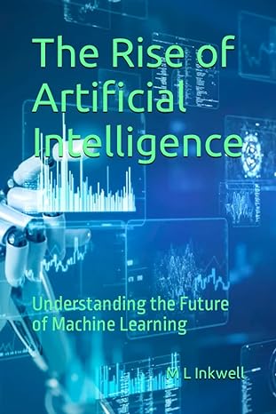 the rise of artificial intelligence understanding the future of machine learning 1st edition m l inkwell