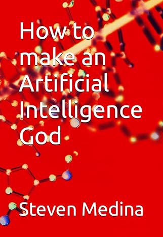 how to make an artificial intelligence god 1st edition steven armen 979-8392851867