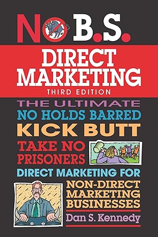 no b s direct marketing the ultimate no holds barred kick butt take no prisoners direct marketing for non