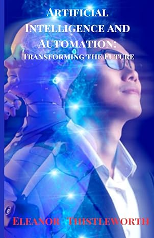 artificial intelligence and automation transforming the future 1st edition eleanor thistleworth 979-8863008110