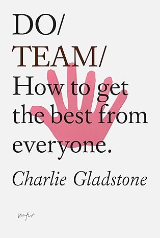 do team how to get the best from everyone 1st edition charlie gladstone 1907974881, 978-1907974885