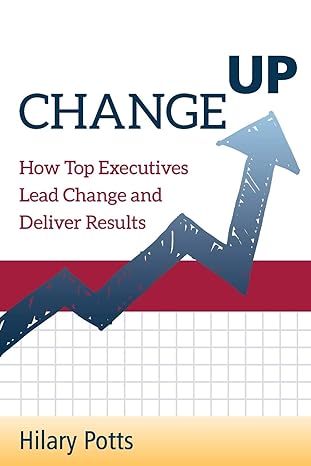 change up how top executives lead change and deliver results 1st edition hilary potts 1726772004,