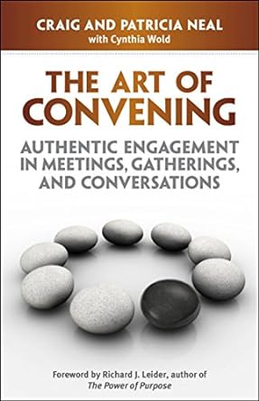the art of convening authentic engagement in meetings gatherings and conversations 1st edition craig neal