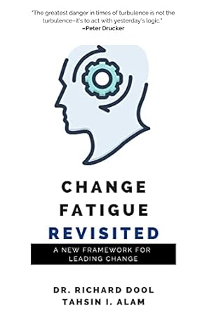 change fatigue revisited a new framework for leading change 1st edition dr richard dool ,tahsin i. alam