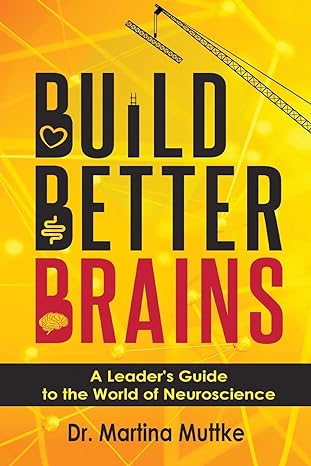build better brains a leader s guide to the world of neuroscience 1st edition martina muttke 1952538564,