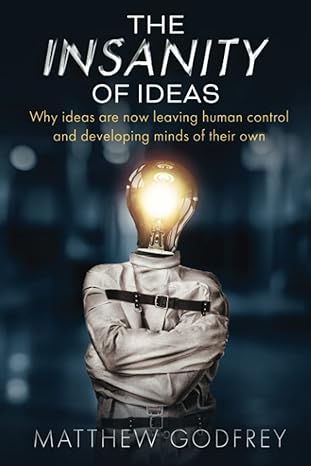 the insanity of ideas why ideas are now leaving human control and developing minds of their own 1st edition
