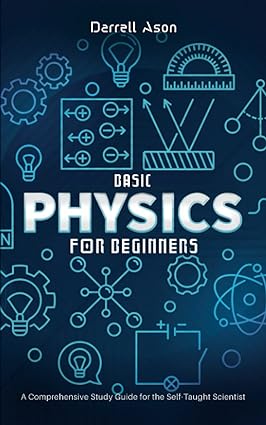 Basic Physics For Beginners A Comprehensive Study Guido For The Self Taught Scientist