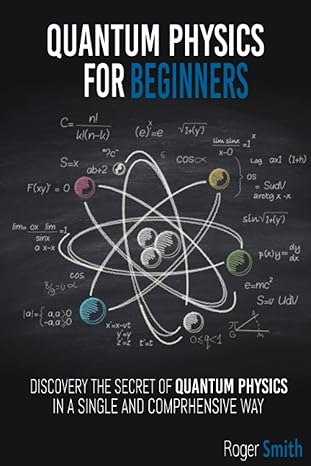 quantum physics for beginners discover the secrets of quantum physics in a simple and comprehensive way 1st