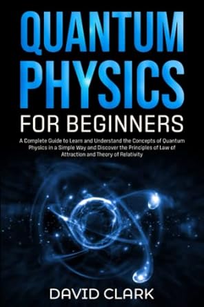 quantum physics for beginners a complete guide to learn and understand the concepts of quantum physics in a