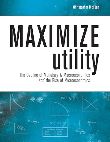 maximize utility the decline of monetary and macroeconomics and the rise of microeconomics 1st edition