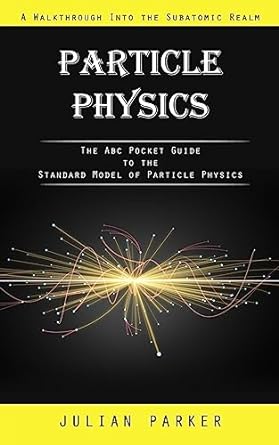 particle physics a walkthrough into the subatomic realm 1st edition julian parker 1777462649, 978-1777462642